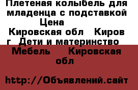 Плетеная колыбель для младенца с подставкой › Цена ­ 5 000 - Кировская обл., Киров г. Дети и материнство » Мебель   . Кировская обл.